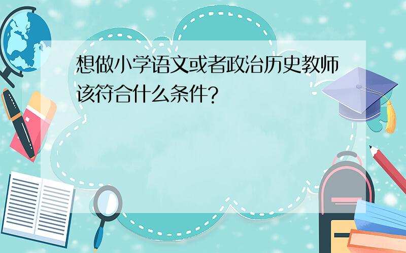 想做小学语文或者政治历史教师该符合什么条件?