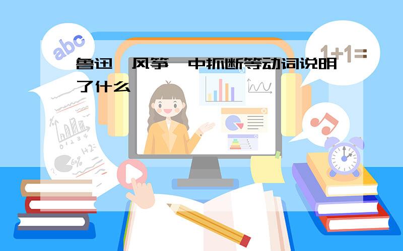 鲁迅《风筝》中抓断等动词说明了什么