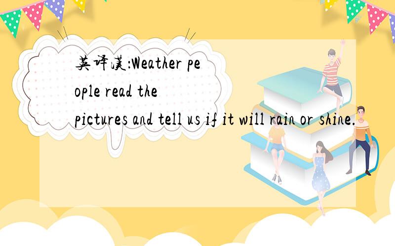 英译汉：Weather people read the pictures and tell us if it will rain or shine.