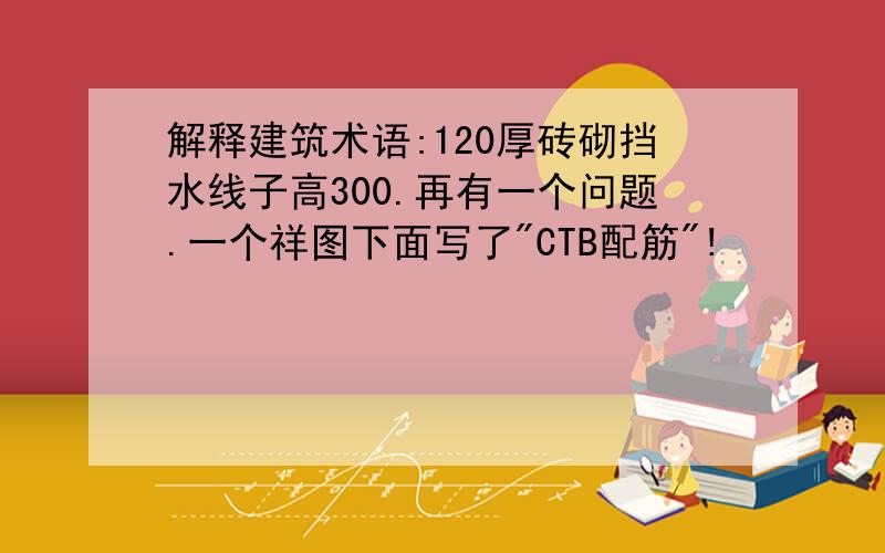 解释建筑术语:120厚砖砌挡水线子高300.再有一个问题.一个祥图下面写了