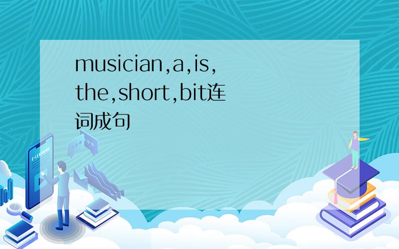 musician,a,is,the,short,bit连词成句