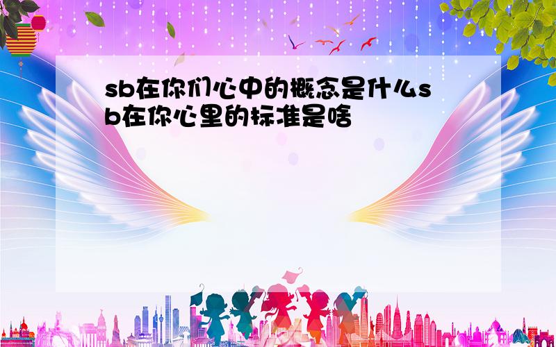 sb在你们心中的概念是什么sb在你心里的标准是啥