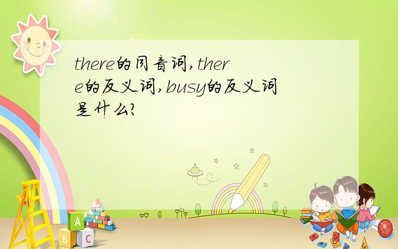 there的同音词,there的反义词,busy的反义词是什么?