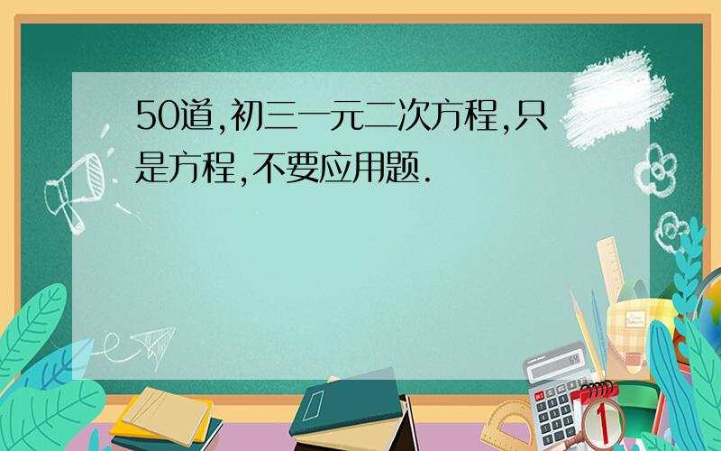 50道,初三一元二次方程,只是方程,不要应用题.