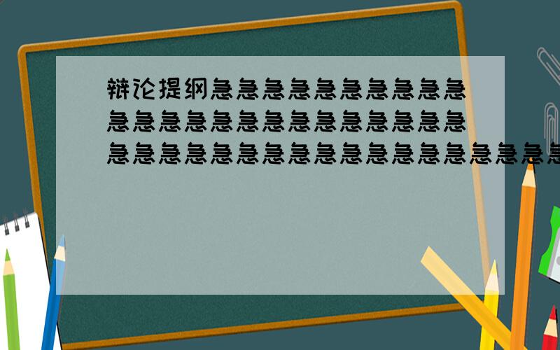 辩论提纲急急急急急急急急急急急急急急急急急急急急急急急急急急急急急急急急急急急急急急急急急急急急急急急急急急急急急急急急急急急急急急急急急急急急急急急急急急急急急急急