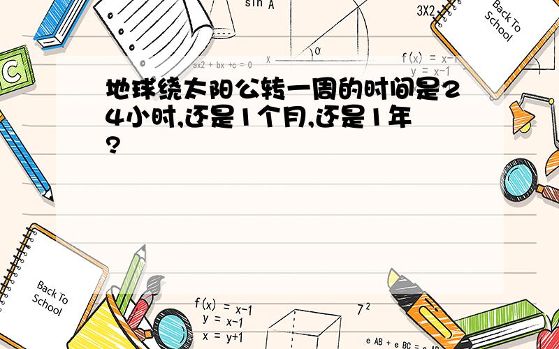 地球绕太阳公转一周的时间是24小时,还是1个月,还是1年?