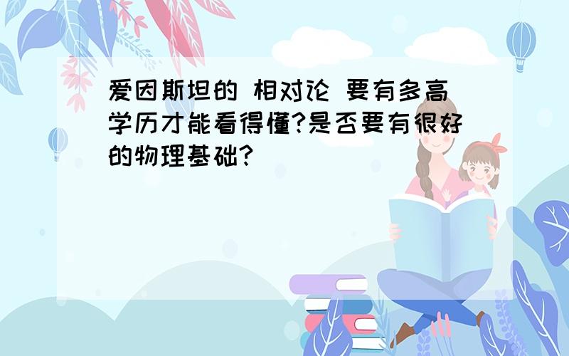 爱因斯坦的 相对论 要有多高学历才能看得懂?是否要有很好的物理基础?