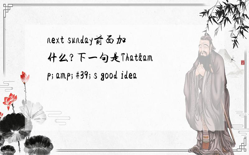 next sunday前面加什么?下一句是That&amp;#39;s good idea