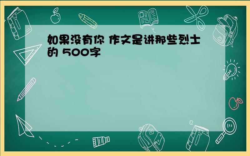 如果没有你 作文是讲那些烈士的 500字