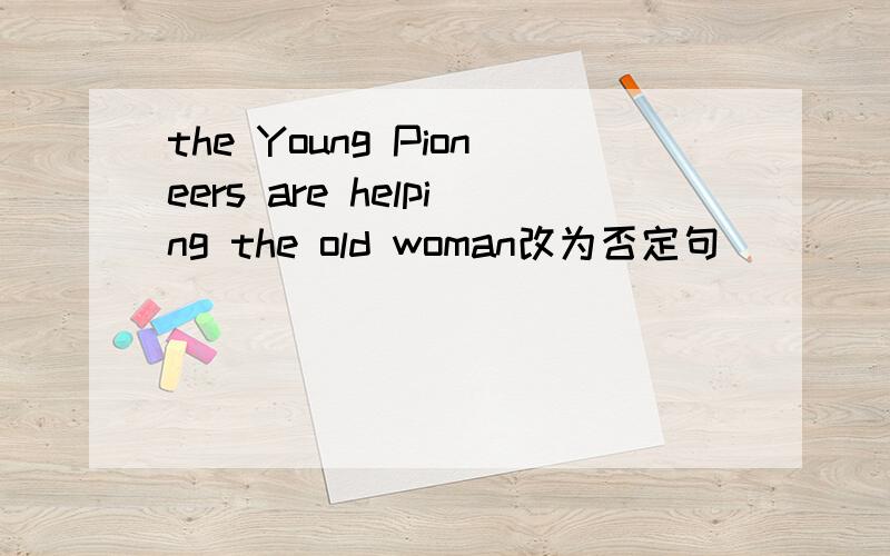 the Young Pioneers are helping the old woman改为否定句