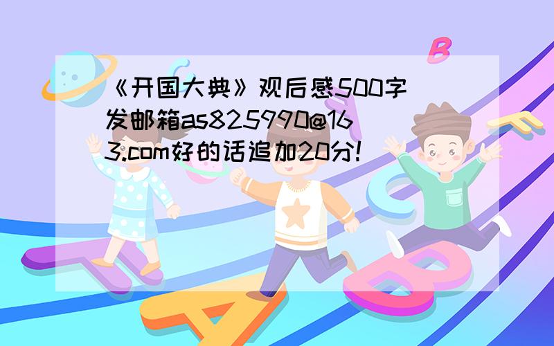 《开国大典》观后感500字 发邮箱as825990@163.com好的话追加20分!