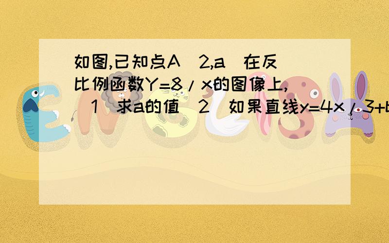 如图,已知点A(2,a)在反比例函数Y=8/x的图像上,(1)求a的值(2)如果直线y=4x/3+b也经过点A,且与x轴交于点C,连接AO,求△AOC的面积.