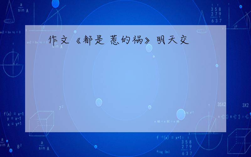 作文《都是 惹的祸》明天交