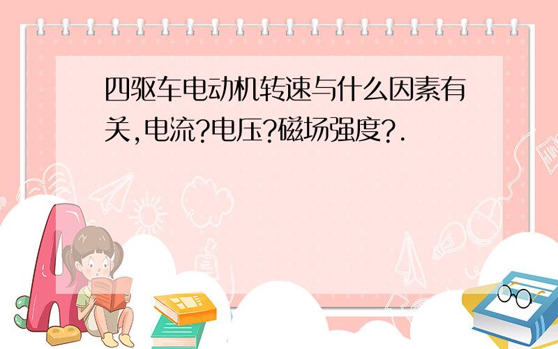 四驱车电动机转速与什么因素有关,电流?电压?磁场强度?.