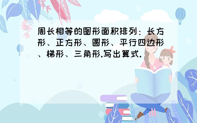 周长相等的图形面积排列：长方形、正方形、圆形、平行四边形、梯形、三角形.写出算式.