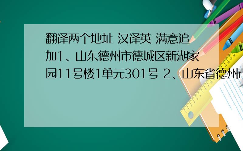 翻译两个地址 汉译英 满意追加1、山东德州市德城区新湖家园11号楼1单元301号 2、山东省德州市德城区新华路91号11号2单元303号