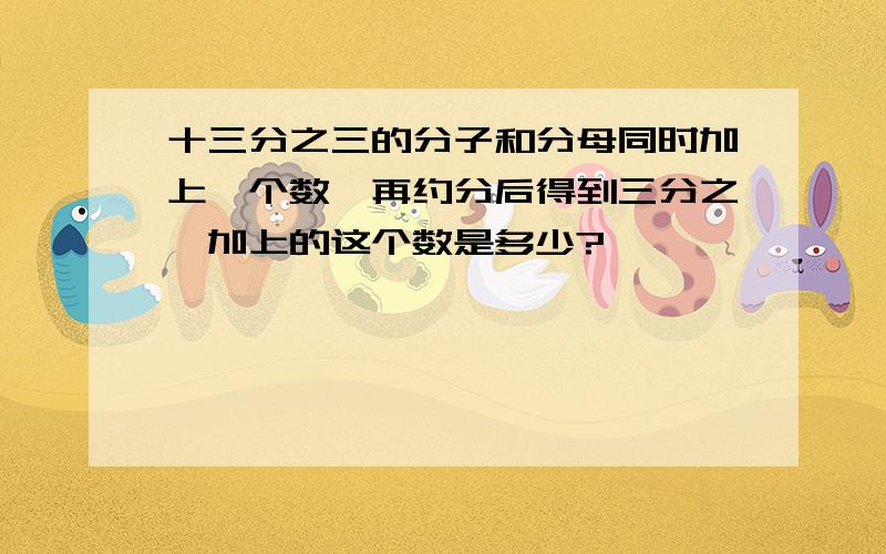 十三分之三的分子和分母同时加上一个数,再约分后得到三分之一加上的这个数是多少?