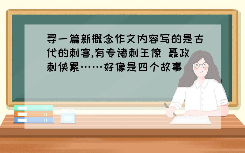 寻一篇新概念作文内容写的是古代的刺客,有专诸刺王僚 聂政刺侠累……好像是四个故事