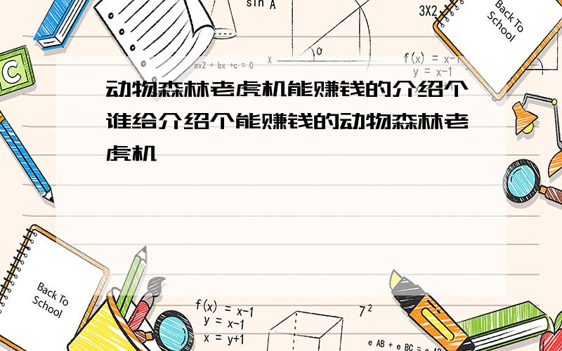 动物森林老虎机能赚钱的介绍个谁给介绍个能赚钱的动物森林老虎机