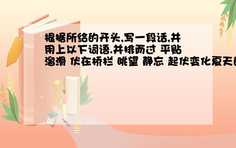 根据所给的开头,写一段话,并用上以下词语.并排而过 平贴溜滑 伏在桥栏 眺望 静忘 起伏变化夏天的夜晚,妈妈带我来到大桥上————————————————————————————