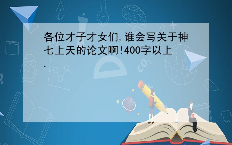 各位才子才女们,谁会写关于神七上天的论文啊!400字以上,