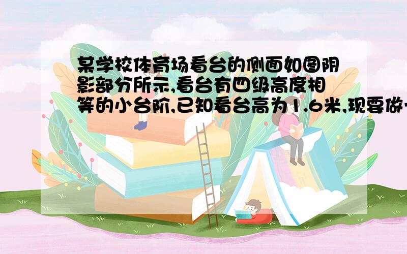 某学校体育场看台的侧面如图阴影部分所示,看台有四级高度相等的小台阶,已知看台高为1.6米,现要做一个不锈钢的副手AB及两根与FG垂直且长为1米的不锈钢架杆AD和BC（杆子的底端分别为D、C