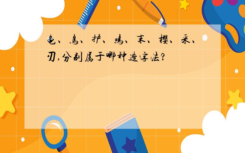 龟、鸟、护、鸣、末、樱、采、刃,分别属于哪种造字法?