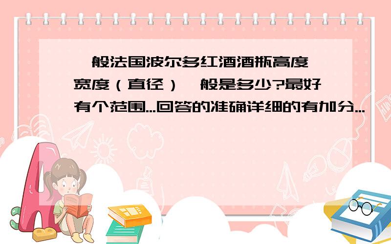 一般法国波尔多红酒酒瓶高度、宽度（直径）一般是多少?最好有个范围...回答的准确详细的有加分...