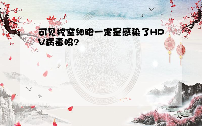 可见挖空细胞一定是感染了HPV病毒吗?