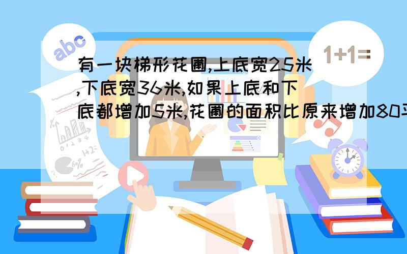 有一块梯形花圃,上底宽25米,下底宽36米,如果上底和下底都增加5米,花圃的面积比原来增加80平方米这个梯形花圃的高是多少米?