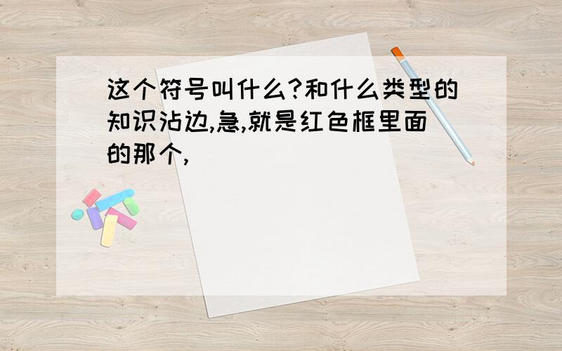 这个符号叫什么?和什么类型的知识沾边,急,就是红色框里面的那个,