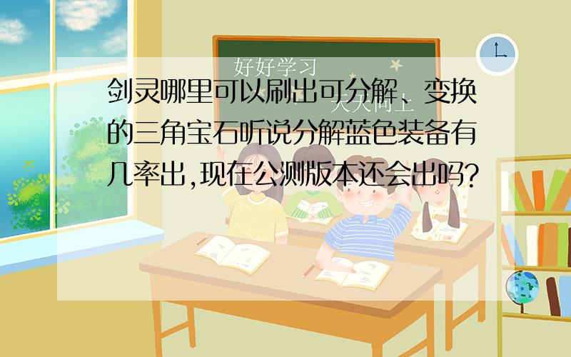 剑灵哪里可以刷出可分解、变换的三角宝石听说分解蓝色装备有几率出,现在公测版本还会出吗?