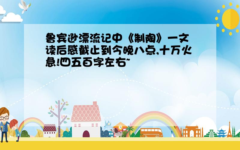 鲁宾逊漂流记中《制陶》一文 读后感截止到今晚八点,十万火急!四五百字左右~