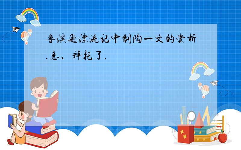 鲁滨逊漂流记中制陶一文的赏析.急、拜托了.