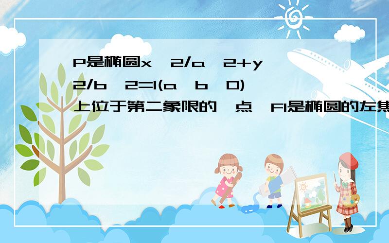 P是椭圆x^2/a^2+y^2/b^2=1(a>b>0)上位于第二象限的一点,F1是椭圆的左焦点,且PF1垂直于x轴,A,B分别是椭圆的右顶点和上顶点.若AB平行于OP（O为坐标原点）,求椭圆的离心率e.