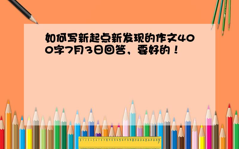 如何写新起点新发现的作文400字7月3日回答，要好的！