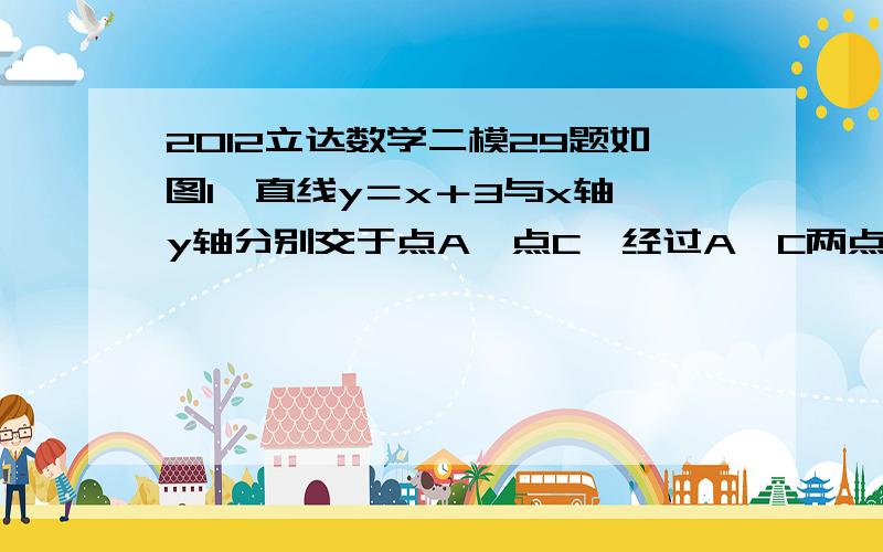 2012立达数学二模29题如图1,直线y＝x＋3与x轴、y轴分别交于点A、点C,经过A、C两点的抛物线y＝ax2＋bx＋c与x轴的另一交点为B,顶点P的横坐标为－2．(2)连接BC,得△ABC．若点D在x轴上,且以点P、B、D