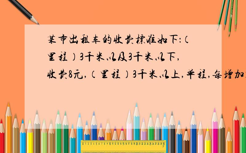 某市出租车的收费标准如下：（里程）3千米以及3千米以下,收费8元,（里程）3千米以上,单程,每增加1千米,收费1.6元（里程）3千米以上,往返,每增加1千米,收费1.2元（1）李丽乘出租车从家到外