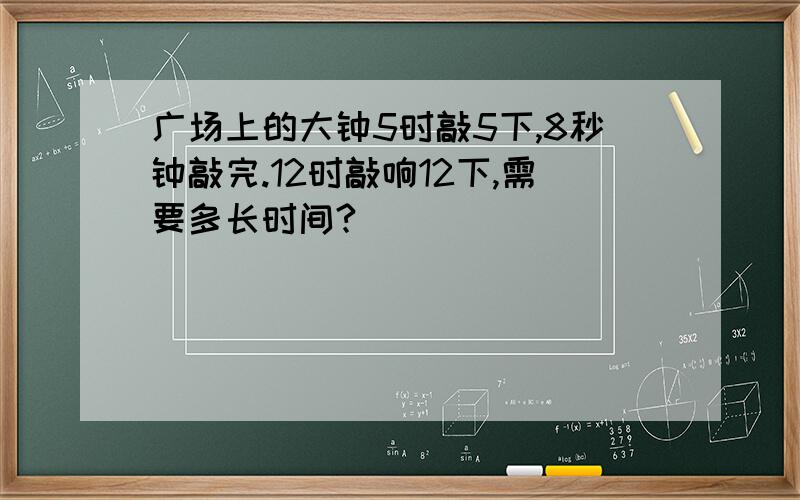 广场上的大钟5时敲5下,8秒钟敲完.12时敲响12下,需要多长时间?