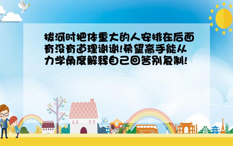 拔河时把体重大的人安排在后面有没有道理谢谢!希望高手能从力学角度解释自己回答别复制!