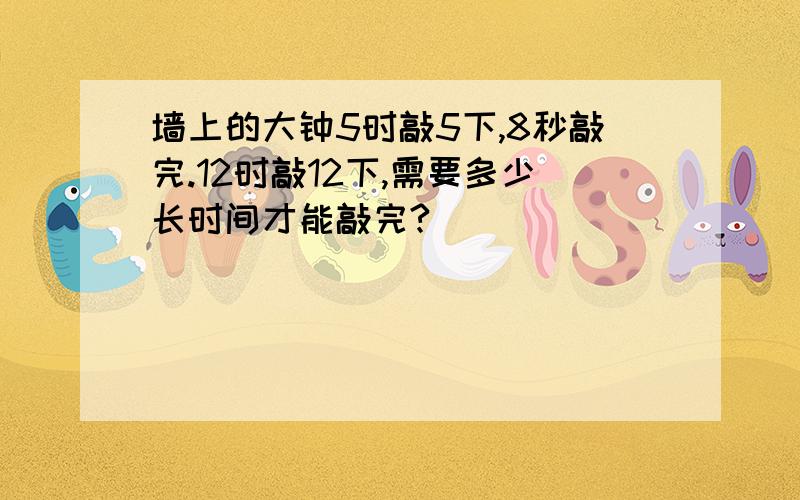 墙上的大钟5时敲5下,8秒敲完.12时敲12下,需要多少长时间才能敲完?