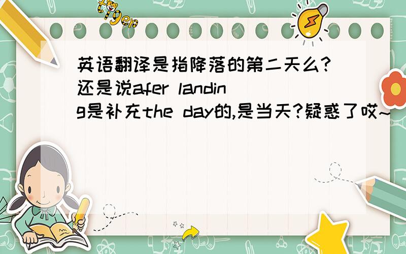 英语翻译是指降落的第二天么?还是说afer landing是补充the day的,是当天?疑惑了哎~