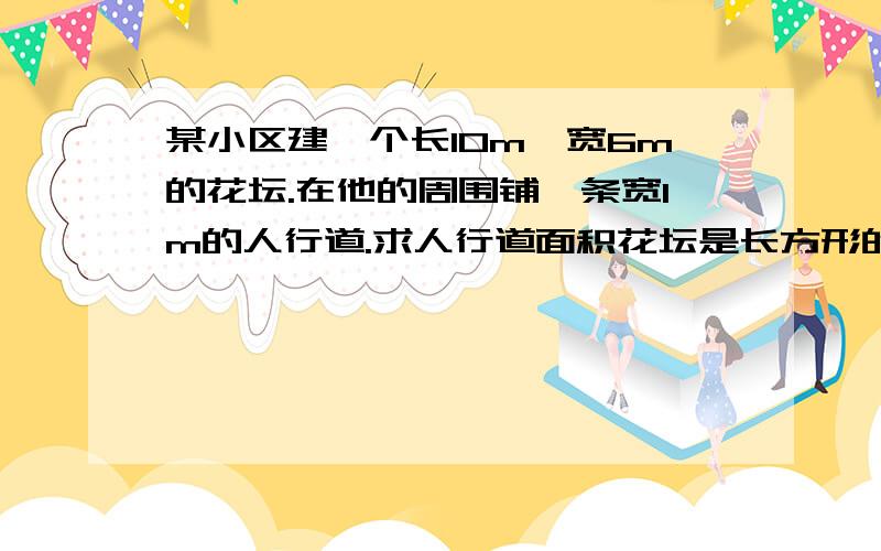 某小区建一个长10m,宽6m的花坛.在他的周围铺一条宽1m的人行道.求人行道面积花坛是长方形的