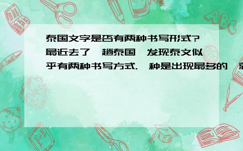 泰国文字是否有两种书写形式?最近去了一趟泰国,发现泰文似乎有两种书写方式.一种是出现最多的,就是那种“豆芽”似的文字.还有一种书写方式,有点像拉丁字母,但又不全是,例如有C反着写