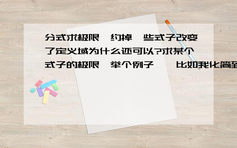 分式求极限,约掉一些式子改变了定义域为什么还可以?求某个式子的极限,举个例子……比如我化简到了 (x-1)/(x-1)x,然后我上下把x-1约掉了,求x趋向于1时候的极限得出是1,为什么这里可以把那个