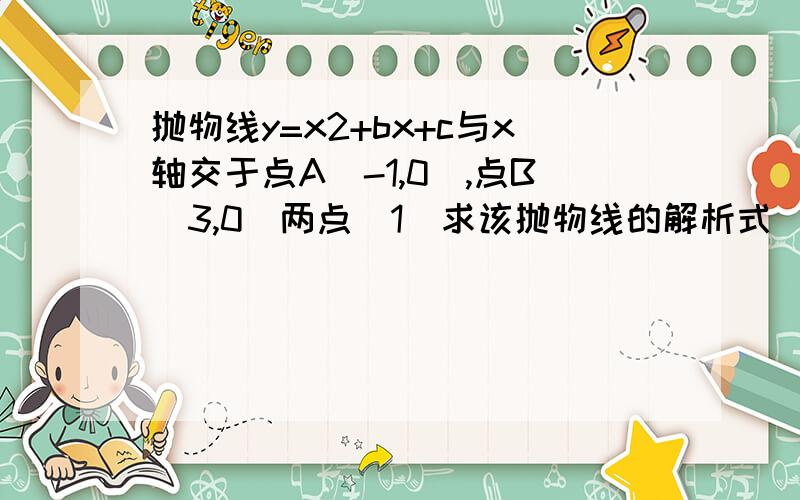 抛物线y=x2+bx+c与x轴交于点A(-1,0),点B(3,0)两点（1）求该抛物线的解析式（2）设（1）中的抛物线上有一动点P,当点P在抛物线上滑动到什么位置时,满足S△PAB=8,并求此时P点的坐标（3）设（1）中