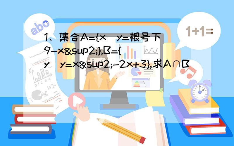 1、集合A={x|y=根号下9-x²},B={y|y=x²-2x+3},求A∩B