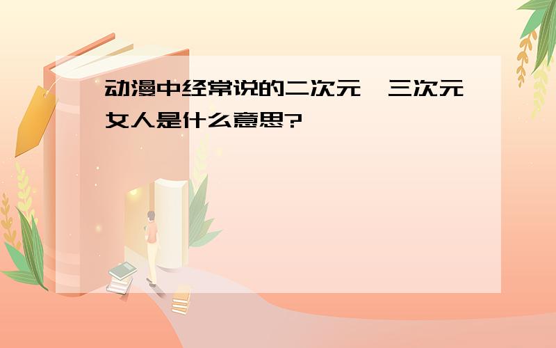 动漫中经常说的二次元、三次元女人是什么意思?