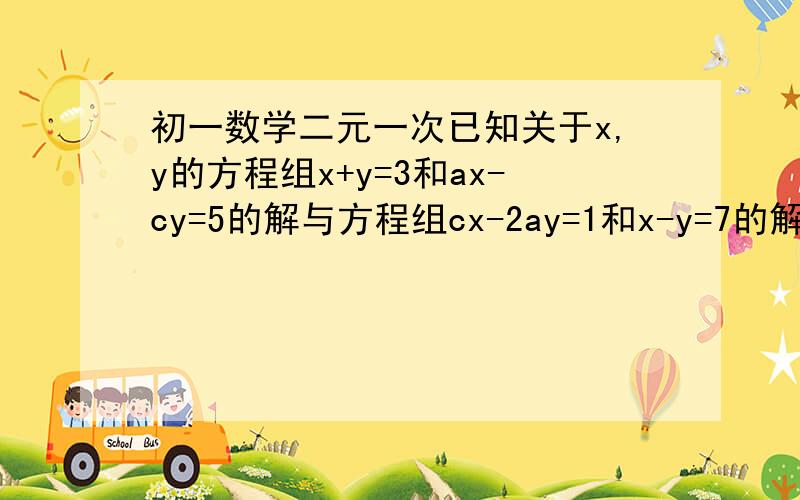 初一数学二元一次已知关于x,y的方程组x+y=3和ax-cy=5的解与方程组cx-2ay=1和x-y=7的解相同,求a,c的值（大括号打不出来对不起袄）