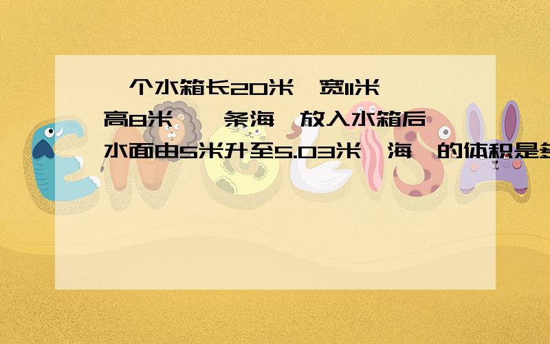 一个水箱长20米,宽11米,高8米,一条海豚放入水箱后,水面由5米升至5.03米,海豚的体积是多少?